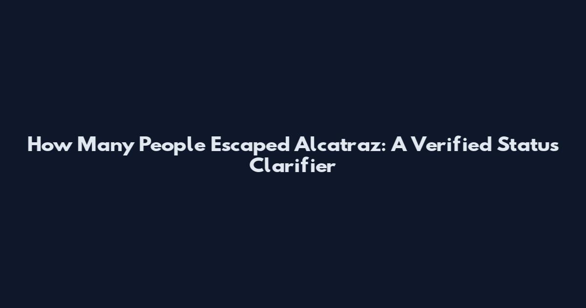 How Many People Escaped Alcatraz: A Verified Status Clarifier