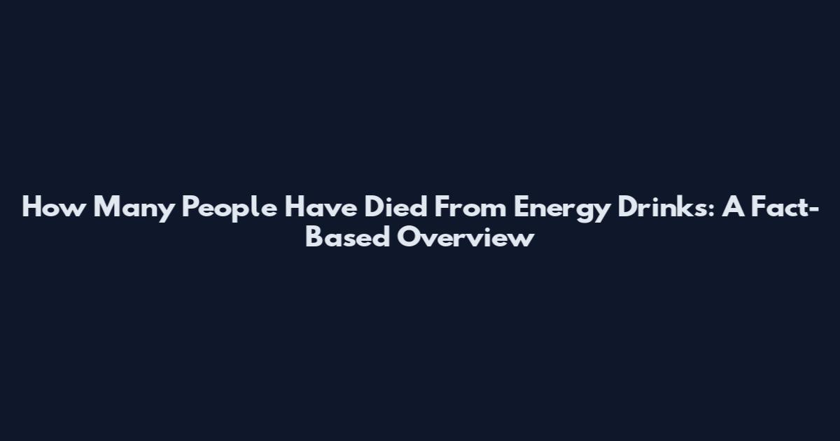 How Many People Have Died From Energy Drinks: A Fact-Based Overview