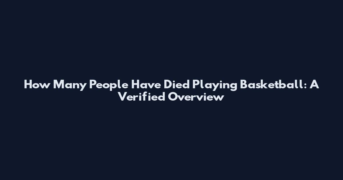 How Many People Have Died Playing Basketball: A Verified Overview