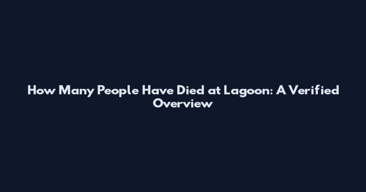 How Many People Have Died at Lagoon: A Verified Overview
