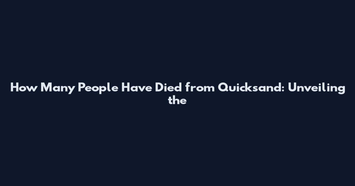 How Many People Have Died from Quicksand: Unveiling the