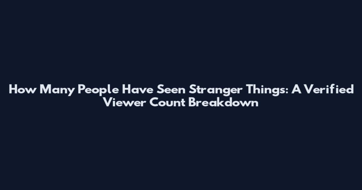 How Many People Have Seen Stranger Things: A Verified Viewer Count Breakdown