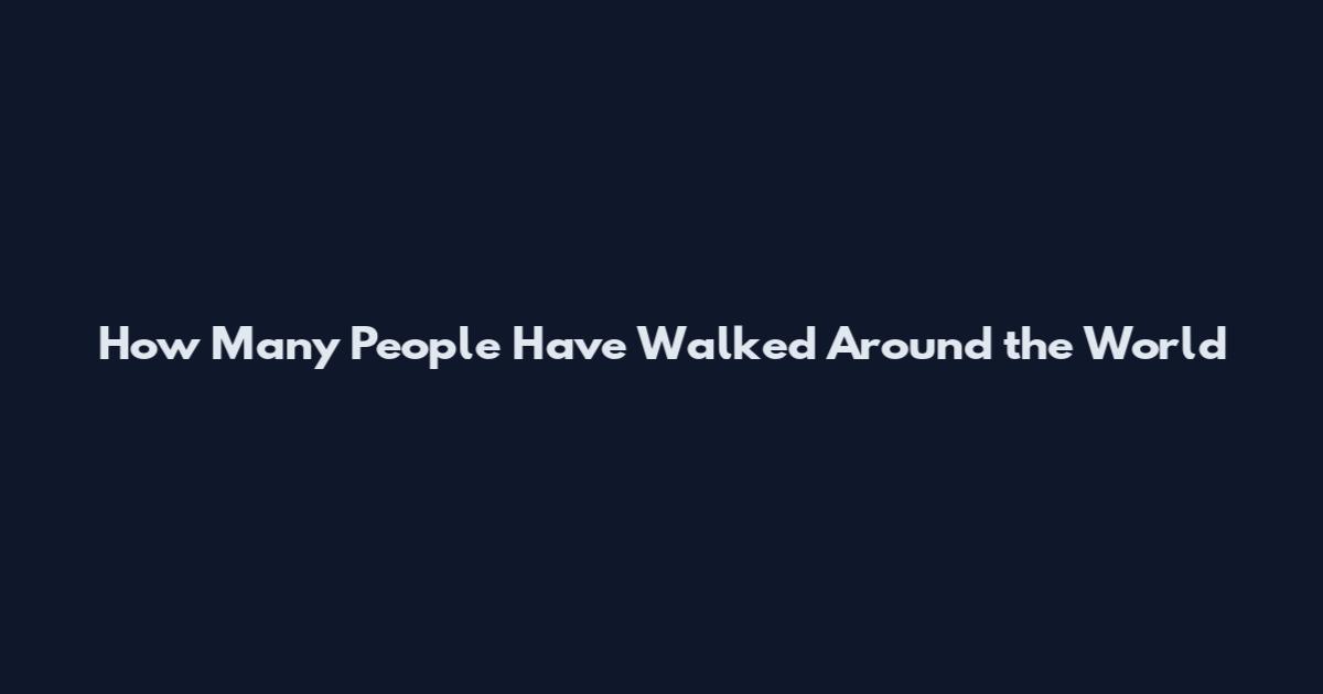 How Many People Have Walked Around the World