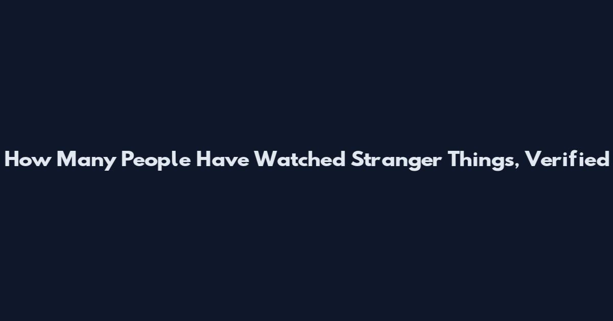 How Many People Have Watched Stranger Things, Verified