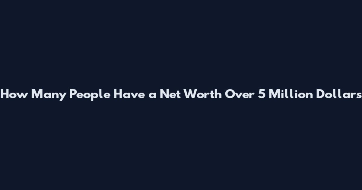 How Many People Have a Net Worth Over 5 Million Dollars