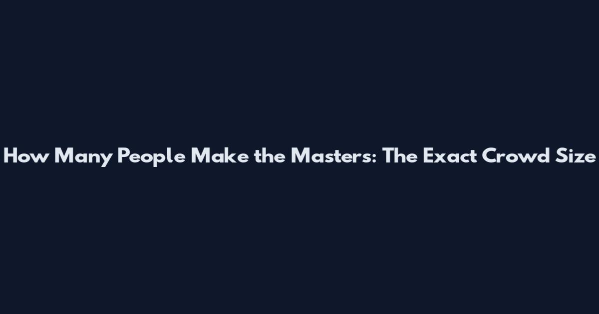 How Many People Make the Masters: The Exact Crowd Size