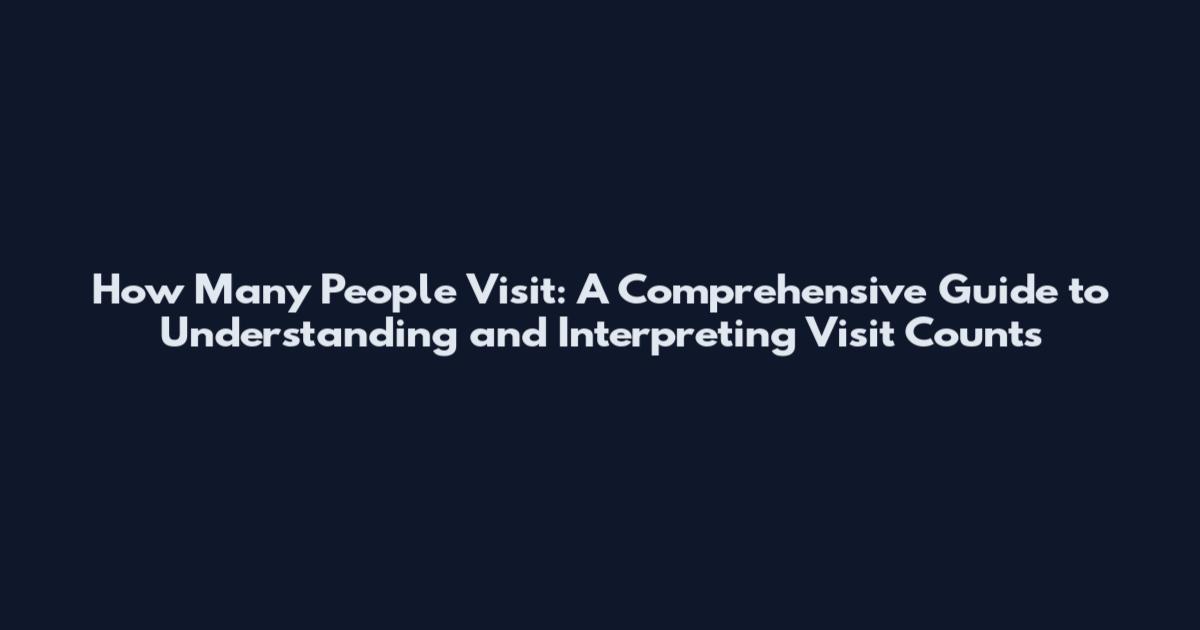 How Many People Visit: A Comprehensive Guide to Understanding and Interpreting Visit Counts
