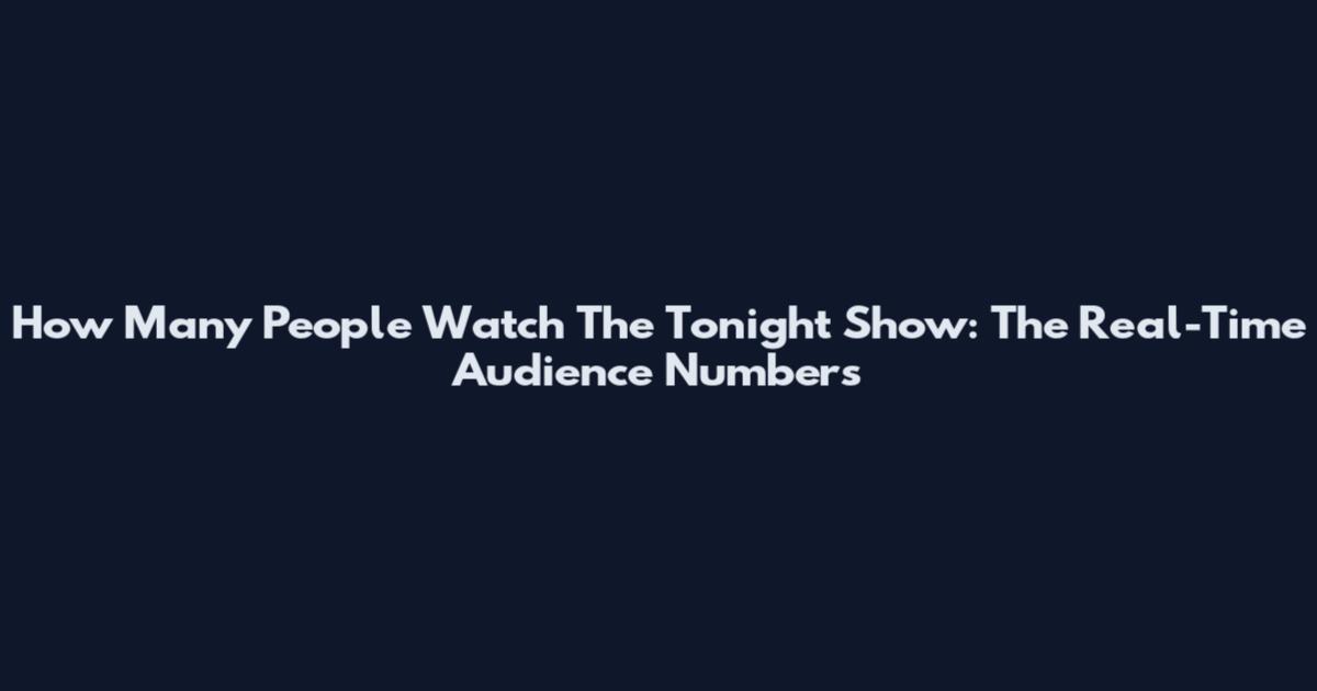 How Many People Watch The Tonight Show: The Real-Time Audience Numbers