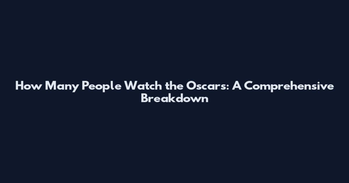 How Many People Watch the Oscars: A Comprehensive Breakdown