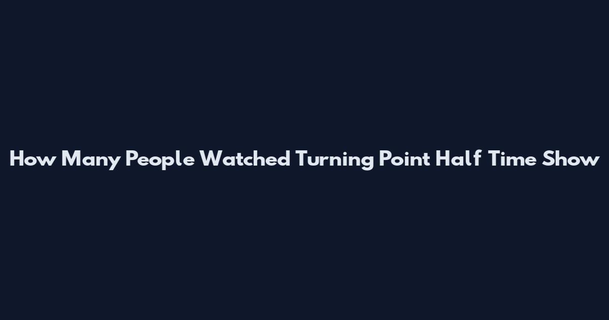 How Many People Watched Turning Point Half Time Show
