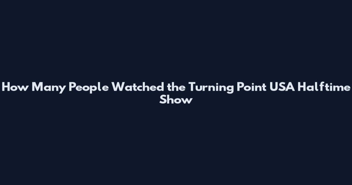 How Many People Watched the Turning Point USA Halftime Show