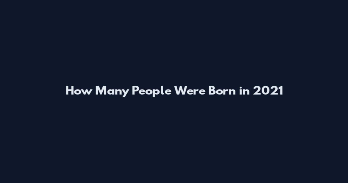 How Many People Were Born in 2021