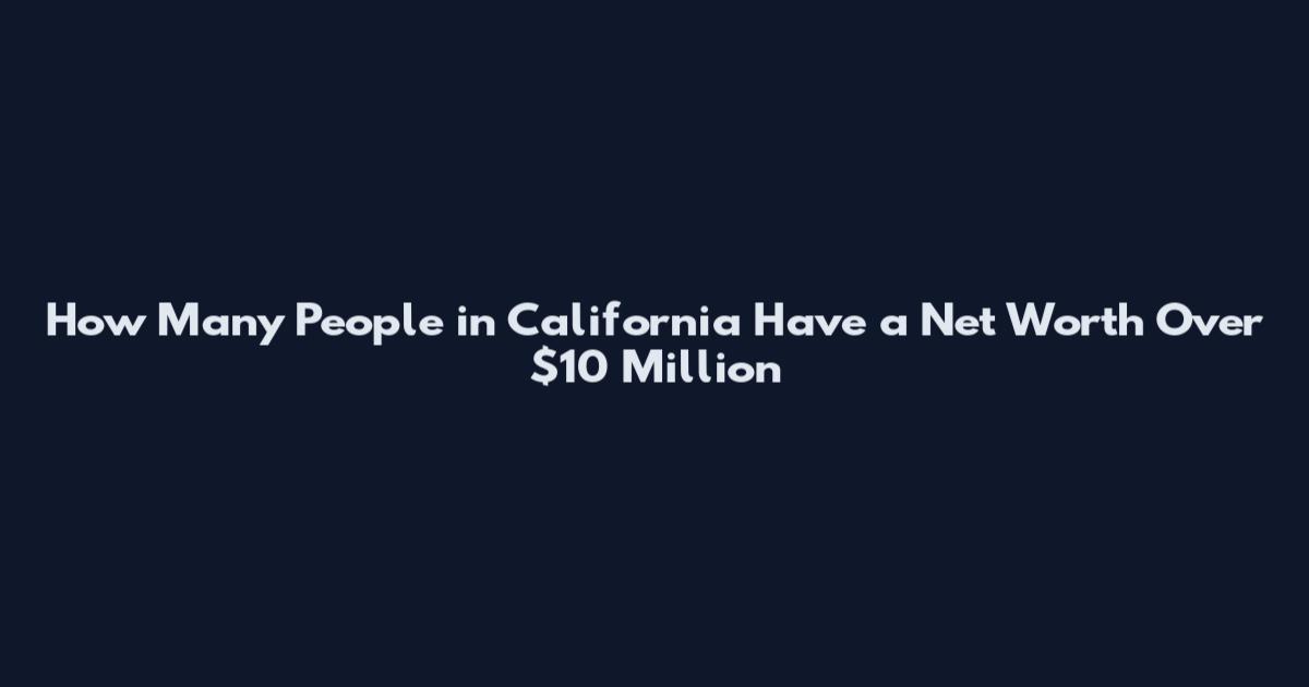How Many People in California Have a Net Worth Over $10 Million