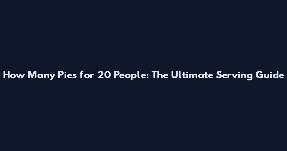 How Many Pies for 20 People: The Ultimate Serving Guide
