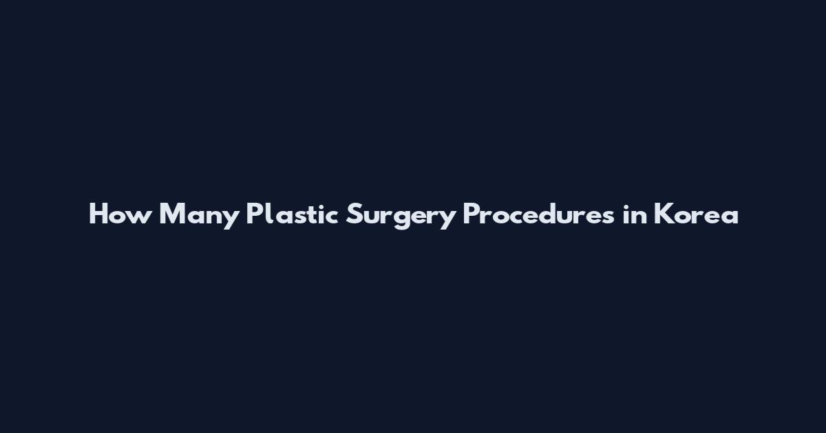 How Many Plastic Surgery Procedures in Korea