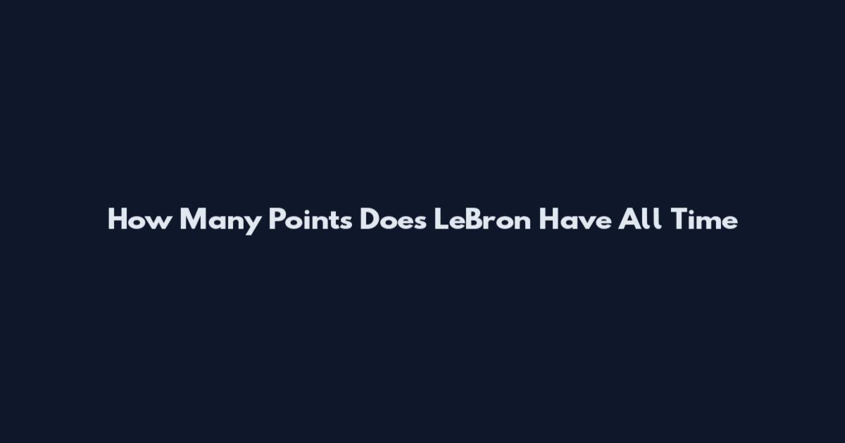 How Many Points Does LeBron Have All Time