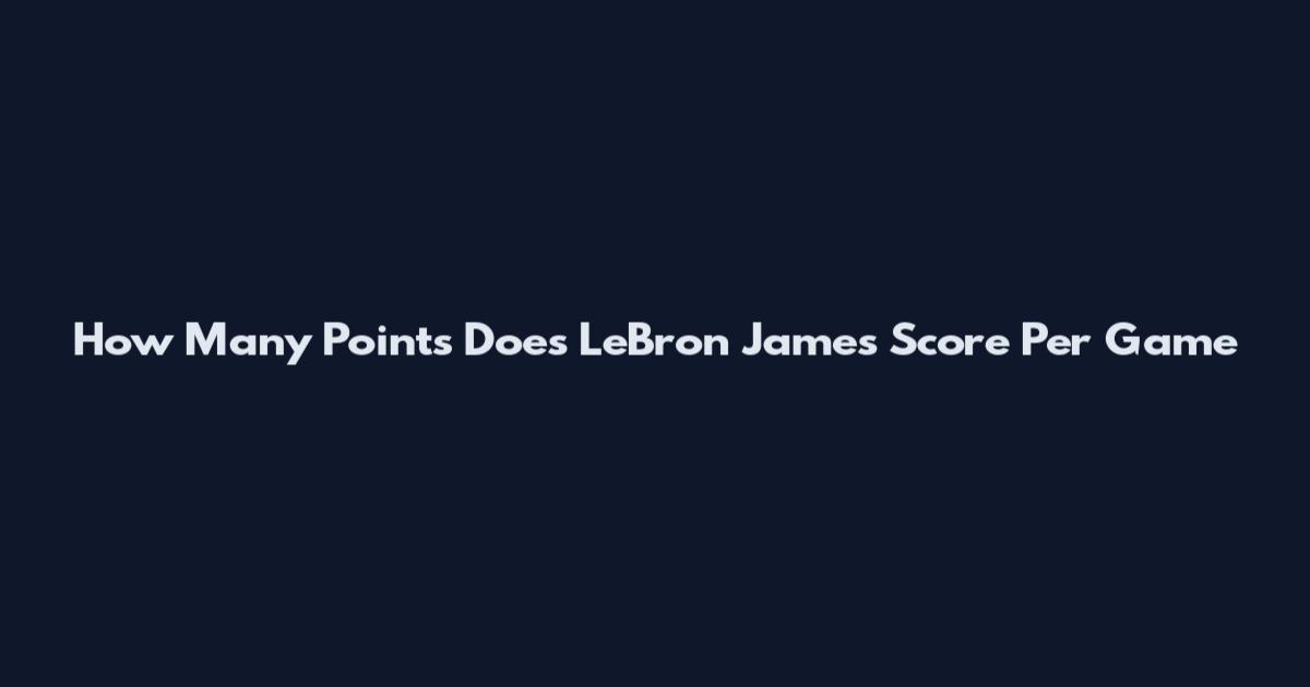 How Many Points Does LeBron James Score Per Game