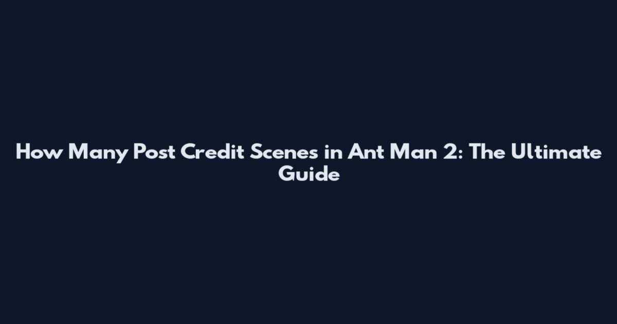 How Many Post Credit Scenes in Ant Man 2: The Ultimate Guide
