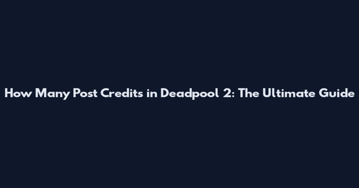 How Many Post Credits in Deadpool 2: The Ultimate Guide