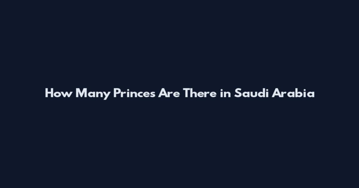 How Many Princes Are There in Saudi Arabia