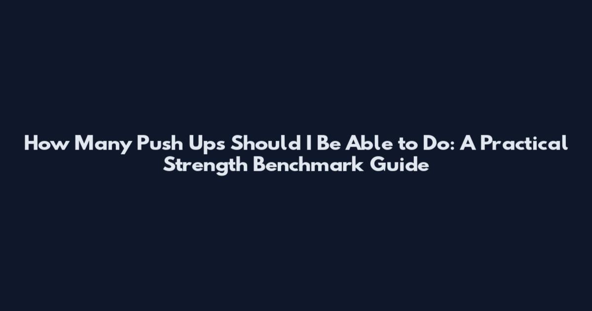 How Many Push Ups Should I Be Able to Do: A Practical Strength Benchmark Guide