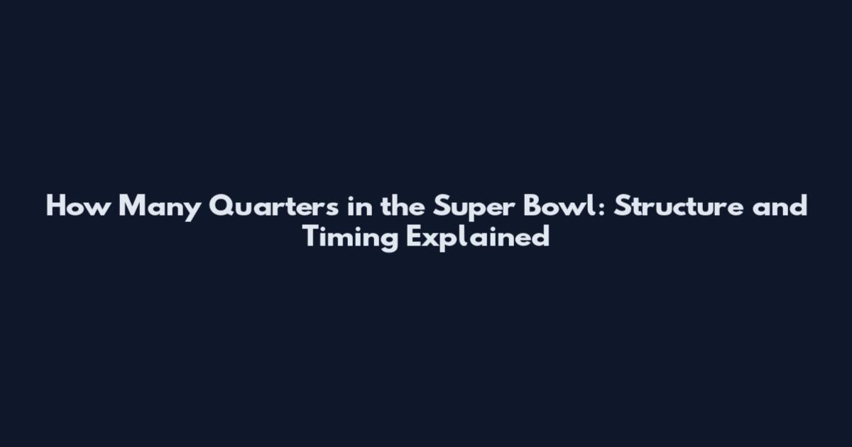 How Many Quarters in the Super Bowl: Structure and Timing Explained