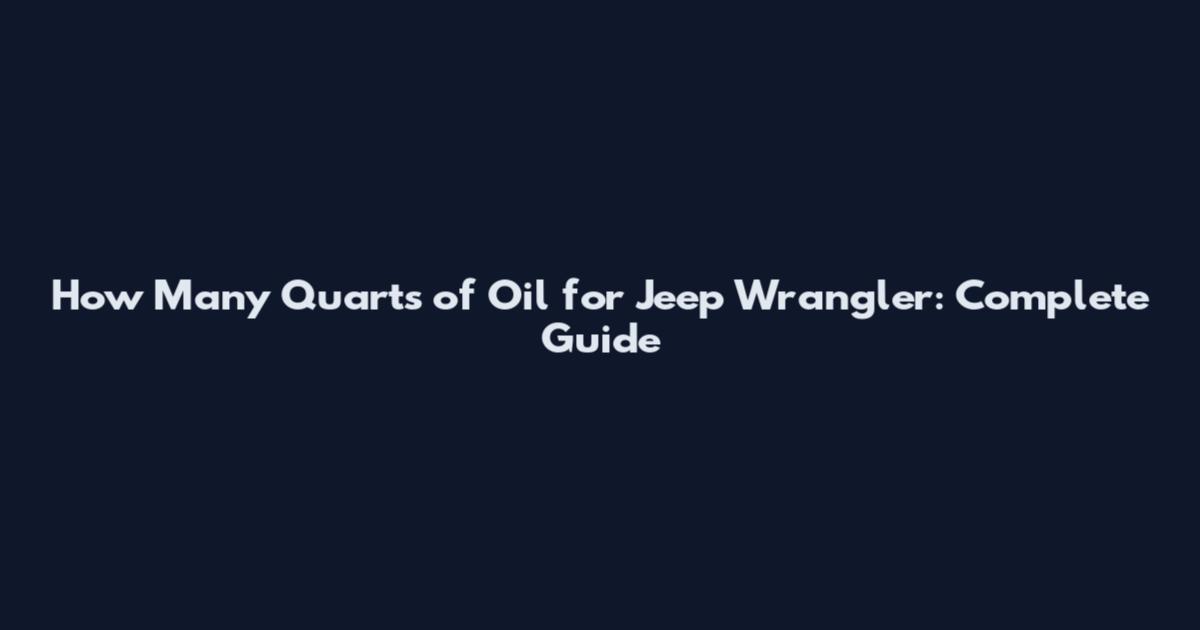 How Many Quarts of Oil for Jeep Wrangler: Complete Guide