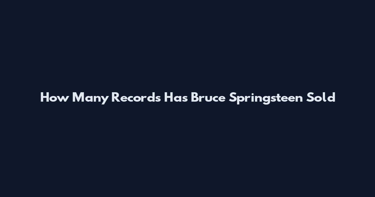 How Many Records Has Bruce Springsteen Sold