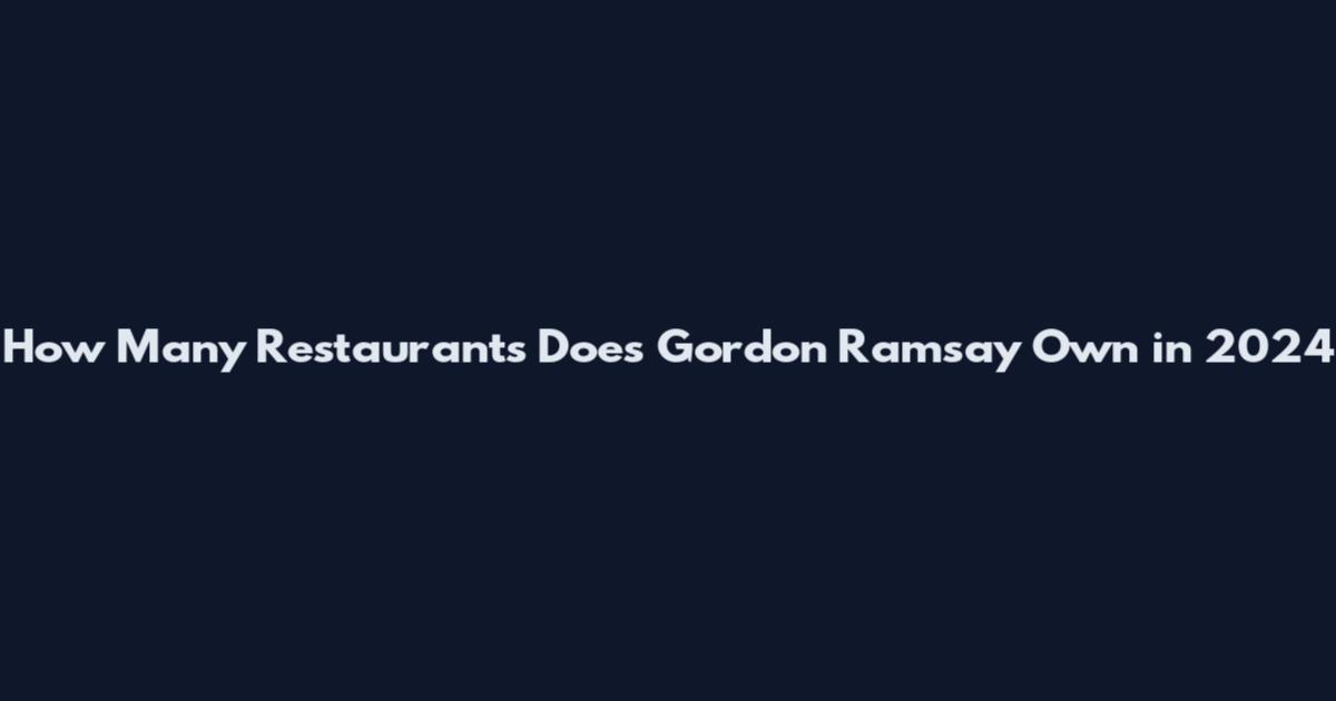 How Many Restaurants Does Gordon Ramsay Own in 2024