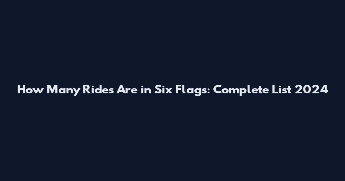 How Many Rides Are in Six Flags: Complete List 2024