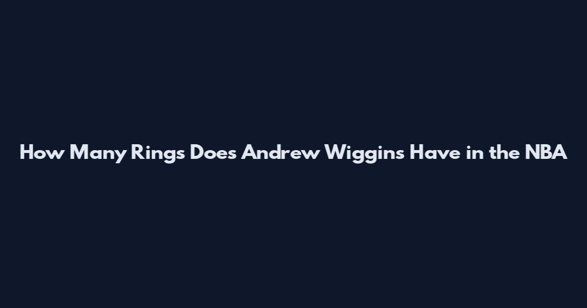 How Many Rings Does Andrew Wiggins Have in the NBA