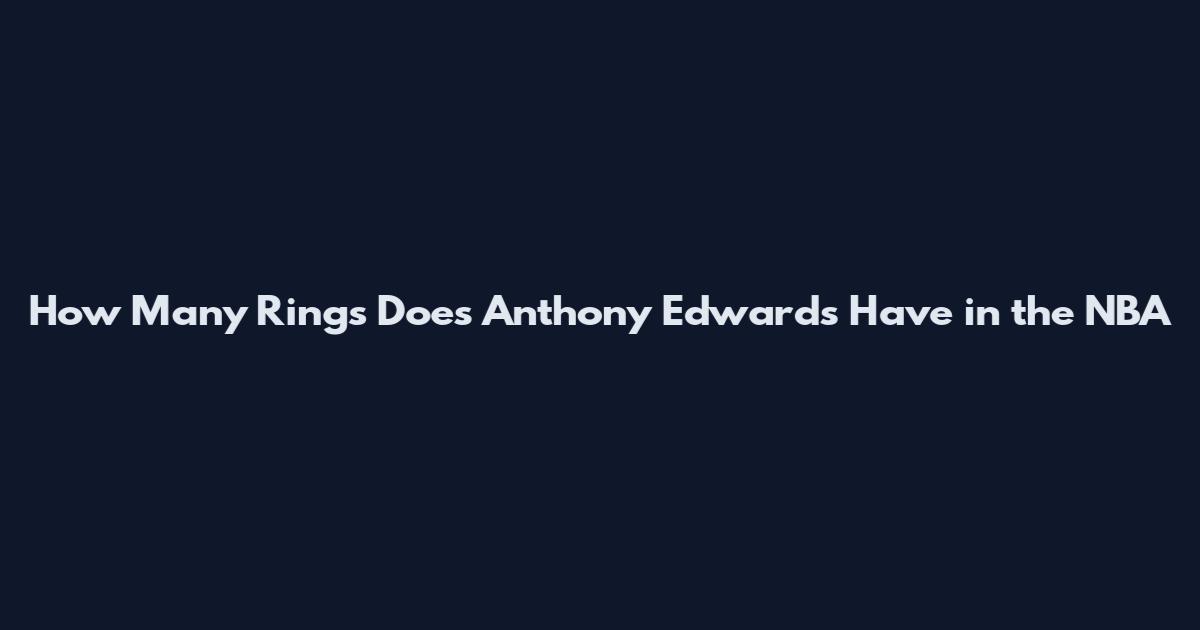 How Many Rings Does Anthony Edwards Have in the NBA
