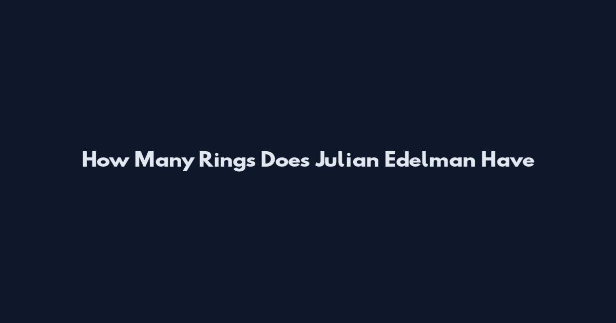 How Many Rings Does Julian Edelman Have