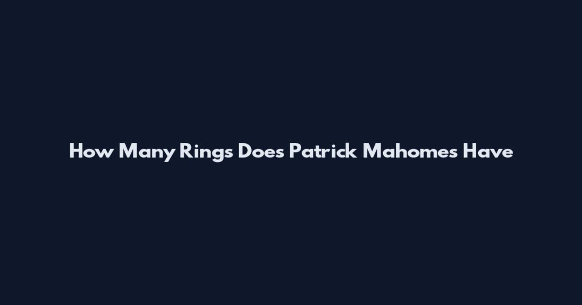 How Many Rings Does Patrick Mahomes Have