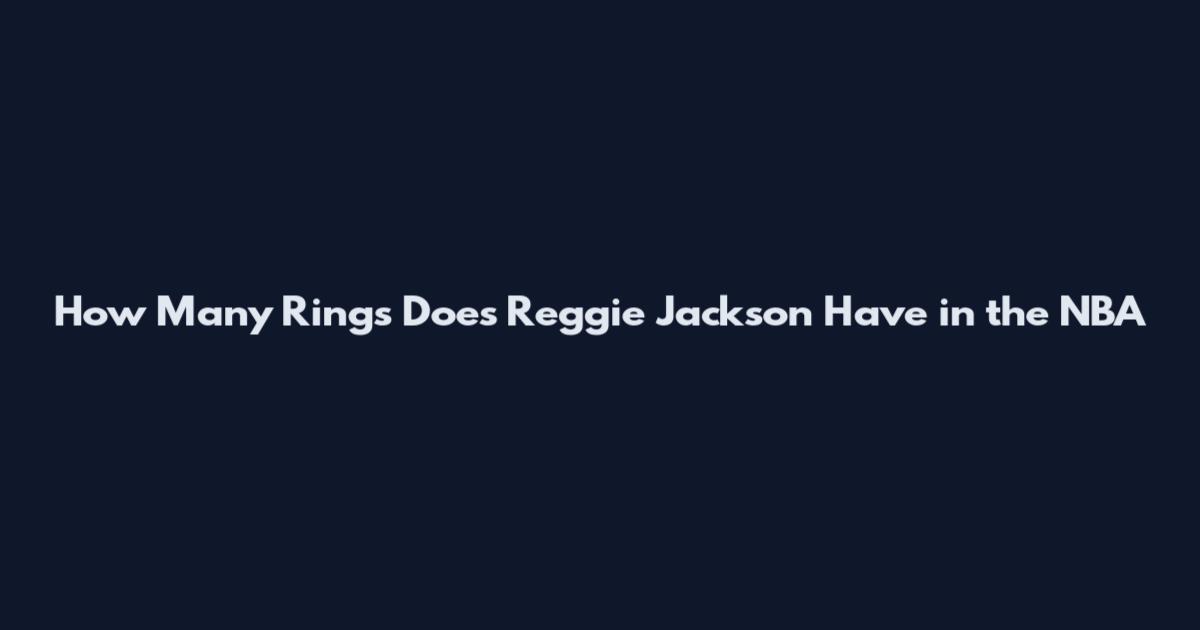 How Many Rings Does Reggie Jackson Have in the NBA