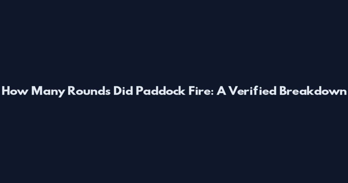 How Many Rounds Did Paddock Fire: A Verified Breakdown