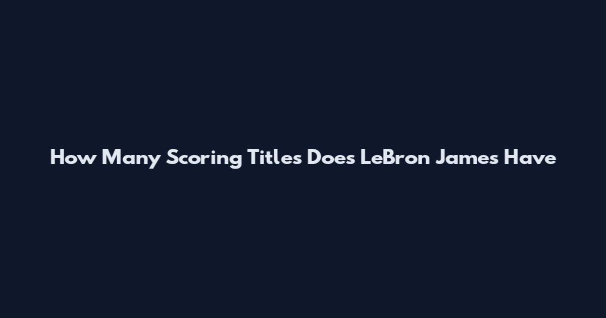 How Many Scoring Titles Does LeBron James Have
