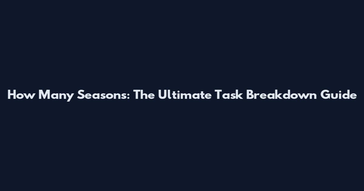 How Many Seasons: The Ultimate Task Breakdown Guide