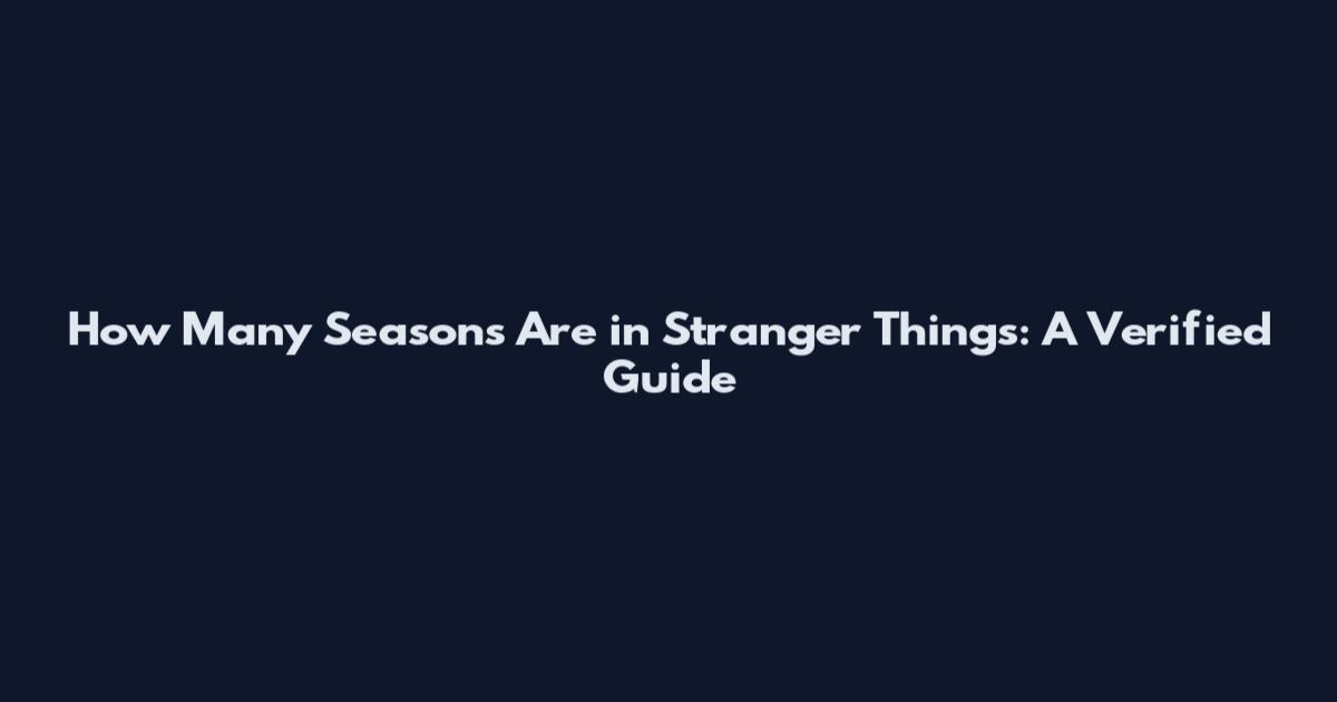 How Many Seasons Are in Stranger Things: A Verified Guide