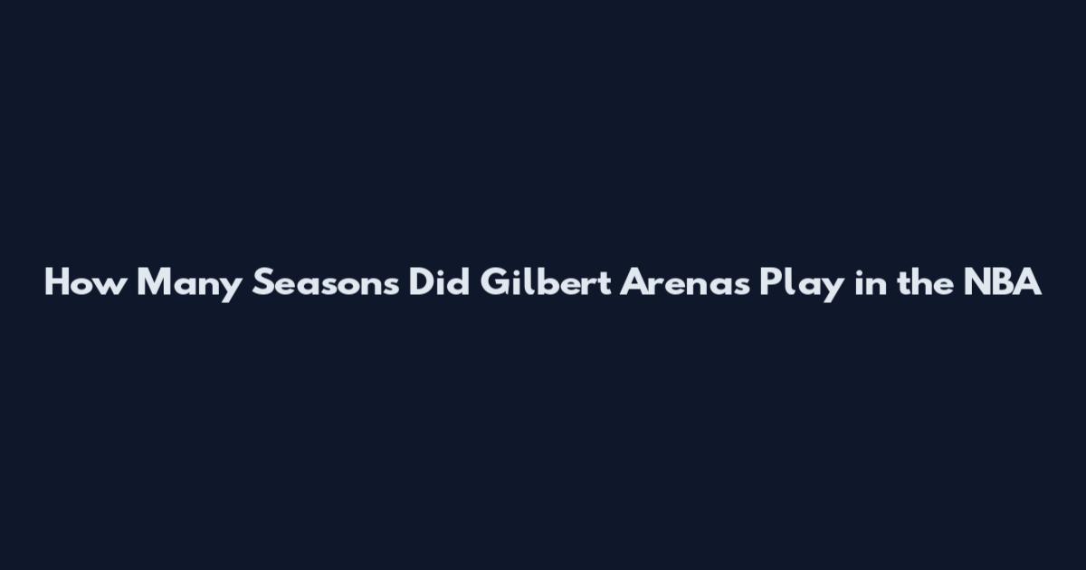 How Many Seasons Did Gilbert Arenas Play in the NBA
