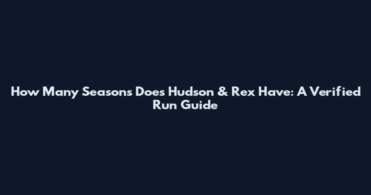 How Many Seasons Does Hudson & Rex Have: A Verified Run Guide