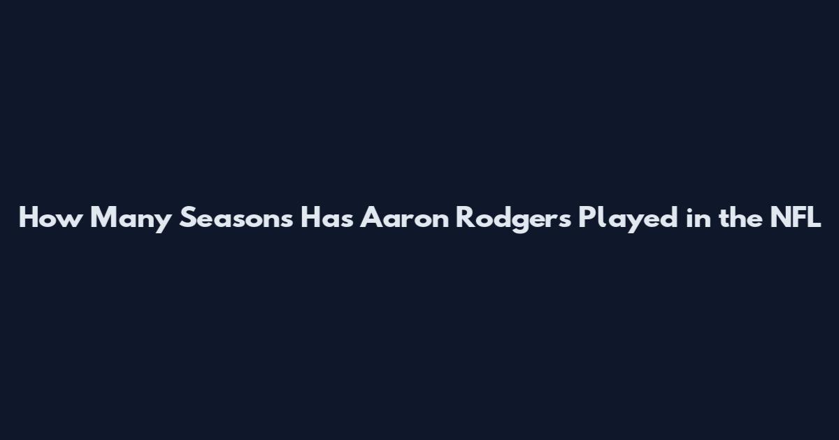 How Many Seasons Has Aaron Rodgers Played in the NFL