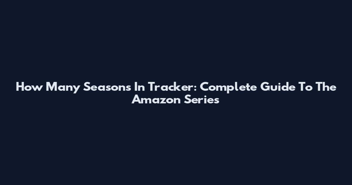 How Many Seasons In Tracker: Complete Guide To The Amazon Series
