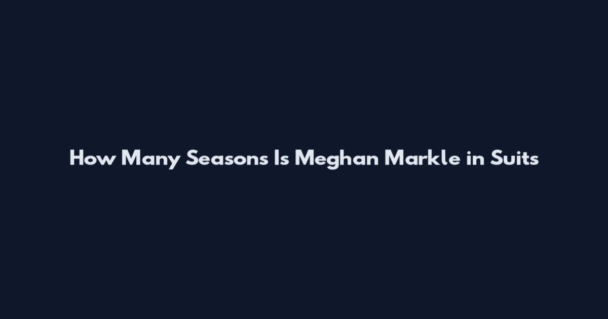How Many Seasons Is Meghan Markle in Suits