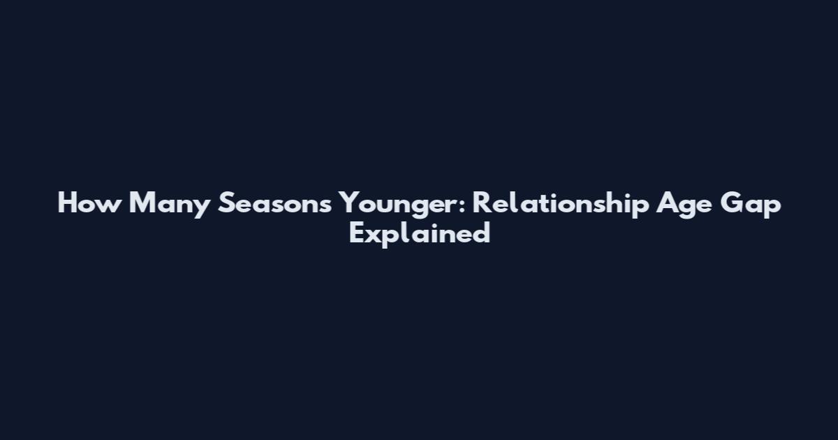 How Many Seasons Younger: Relationship Age Gap Explained
