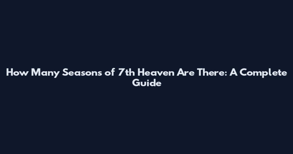 How Many Seasons of 7th Heaven Are There: A Complete Guide