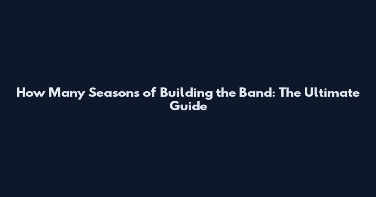 How Many Seasons of Building the Band: The Ultimate Guide