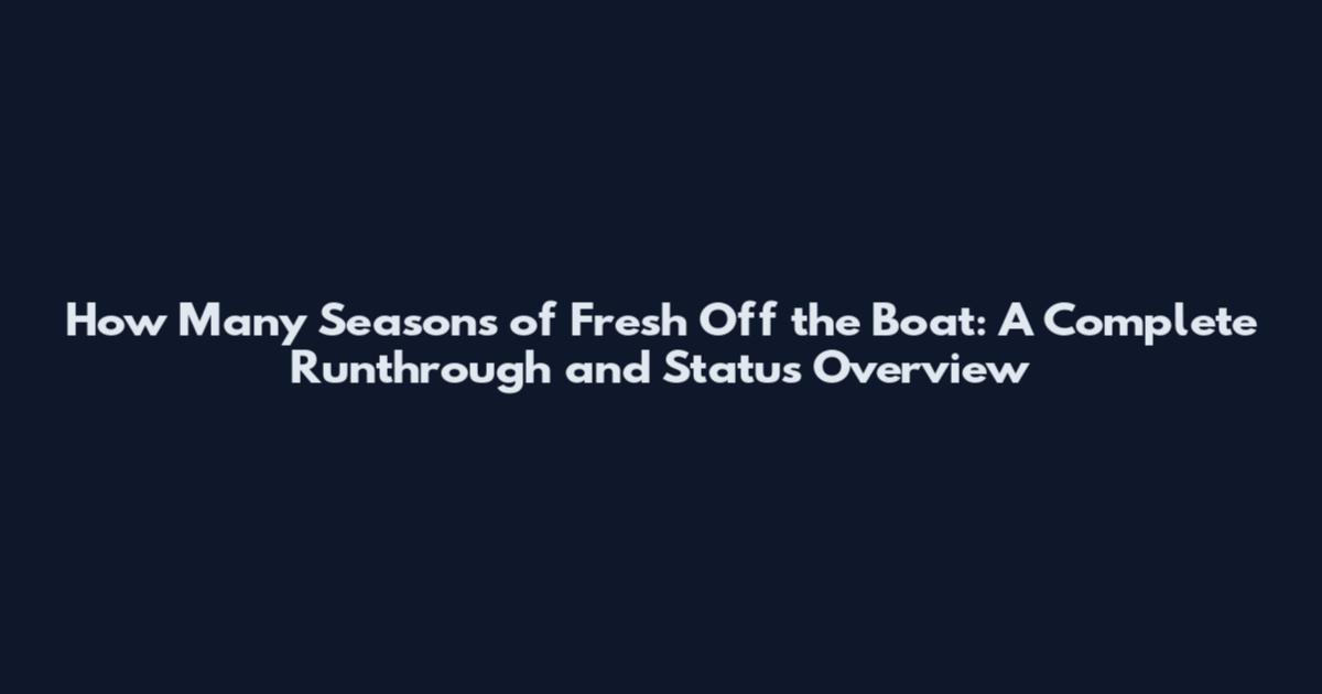 How Many Seasons of Fresh Off the Boat: A Complete Runthrough and Status Overview