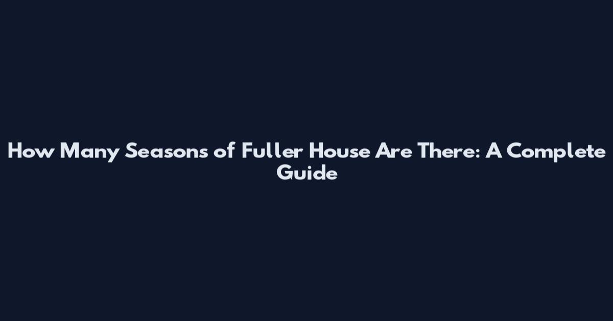 How Many Seasons of Fuller House Are There: A Complete Guide