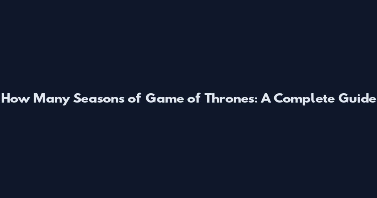 How Many Seasons of Game of Thrones: A Complete Guide
